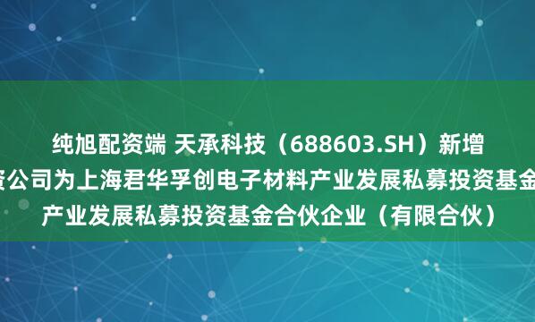 纯旭配资端 天承科技（688603.SH）新增一起对外投资，被投资公司为上海君华孚创电子材料产业发展私募投资基金合伙企业（有限合伙）