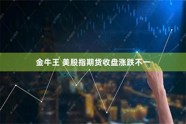 金牛王 美股指期货收盘涨跌不一