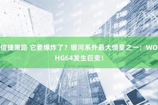 信捷策路 它要爆炸了？银河系外最大恒星之一：WOHG64发生巨变！