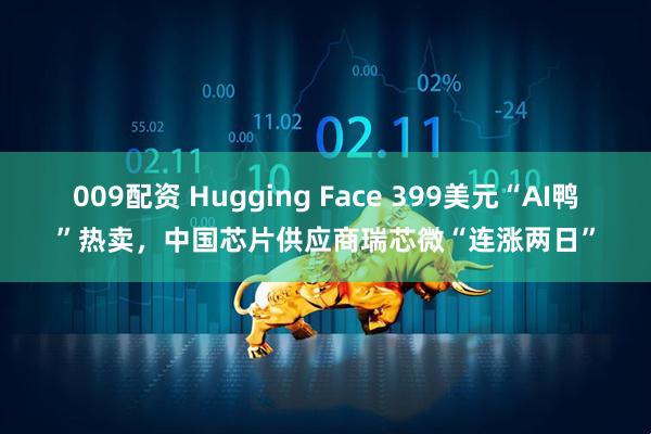 009配资 Hugging Face 399美元“AI鸭”热卖，中国芯片供应商瑞芯微“连涨两日”
